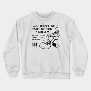 Don't Be Part of The Problem Be The Entire Problem Crewneck Sweatshirt